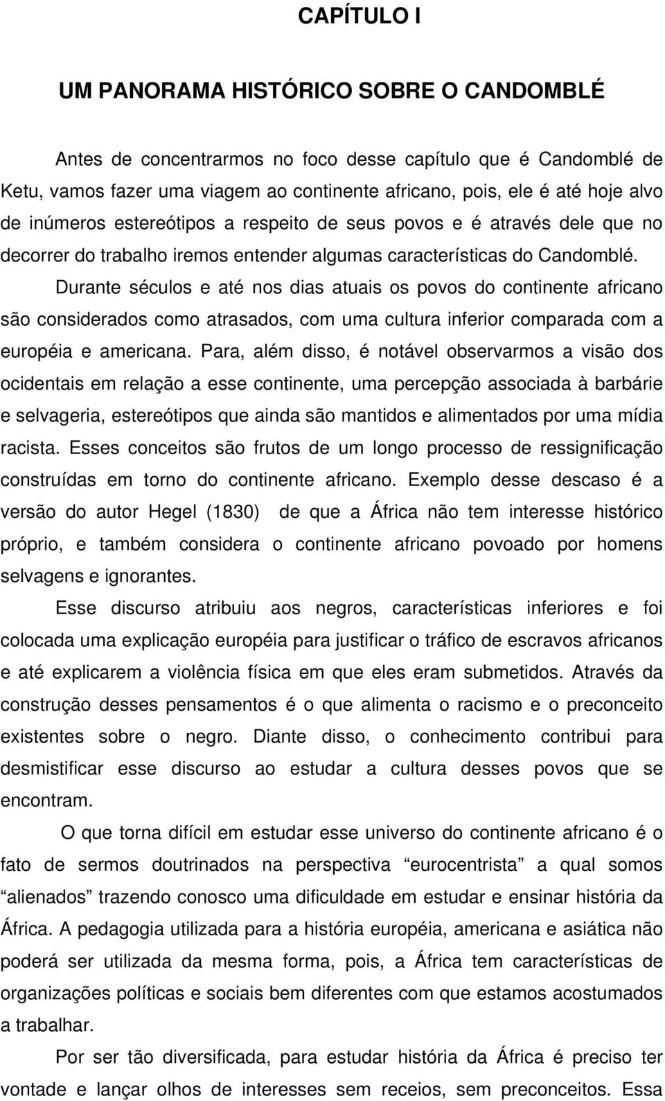 Durante séculos e até nos dias atuais os povos do continente africano são considerados como atrasados, com uma cultura inferior comparada com a européia e americana.