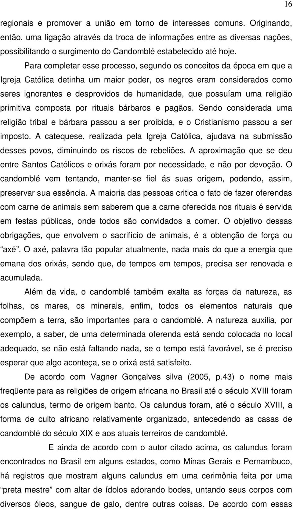 Para completar esse processo, segundo os conceitos da época em que a Igreja Católica detinha um maior poder, os negros eram considerados como seres ignorantes e desprovidos de humanidade, que