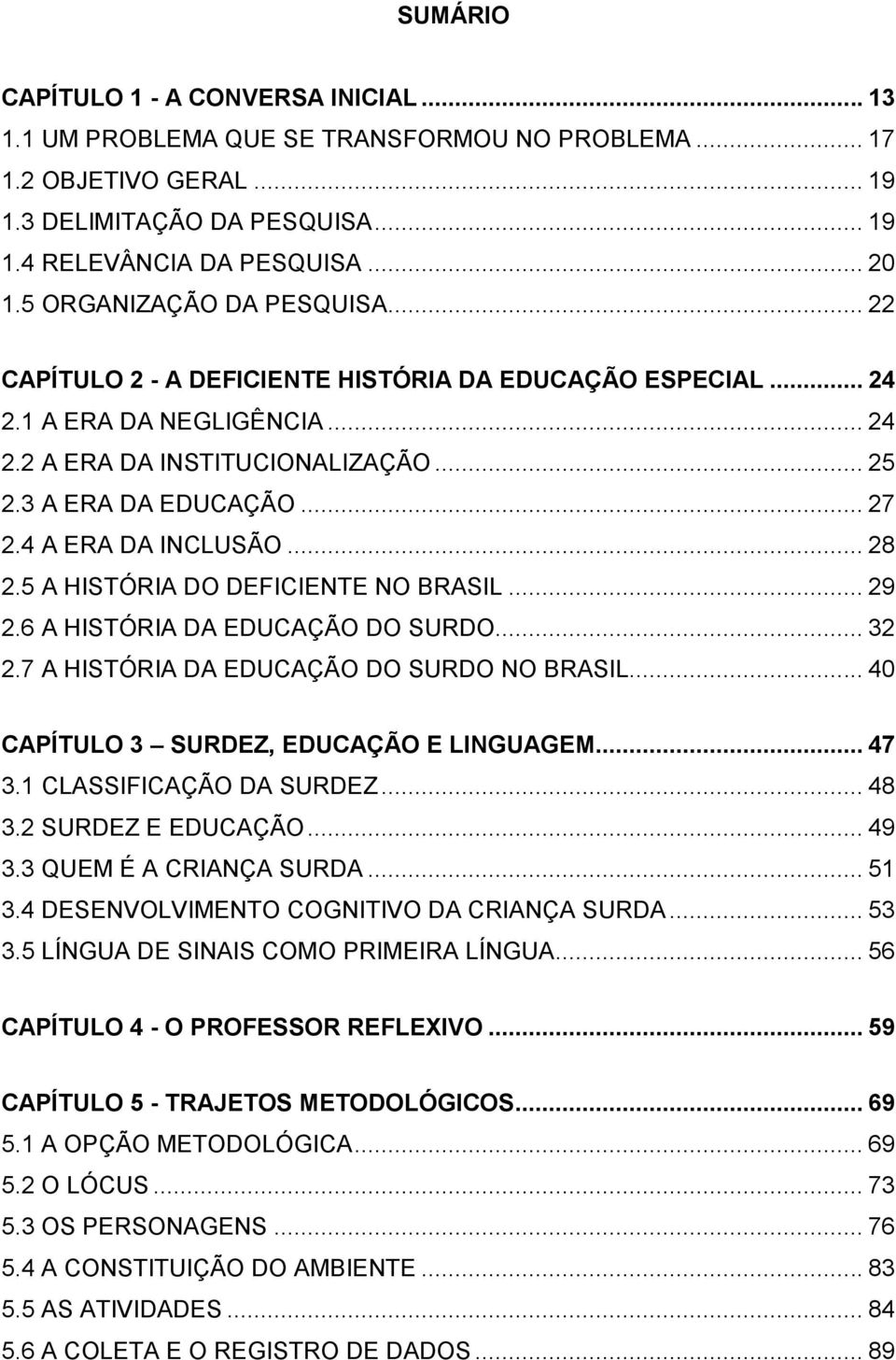 4 A ERA DA INCLUSÃO... 28 2.5 A HISTÓRIA DO DEFICIENTE NO BRASIL... 29 2.6 A HISTÓRIA DA EDUCAÇÃO DO SURDO... 32 2.7 A HISTÓRIA DA EDUCAÇÃO DO SURDO NO BRASIL.