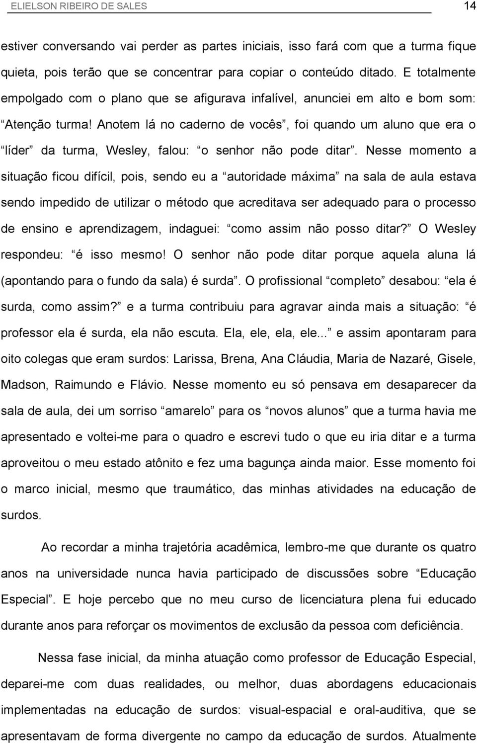 Anotem lá no caderno de vocês, foi quando um aluno que era o líder da turma, Wesley, falou: o senhor não pode ditar.