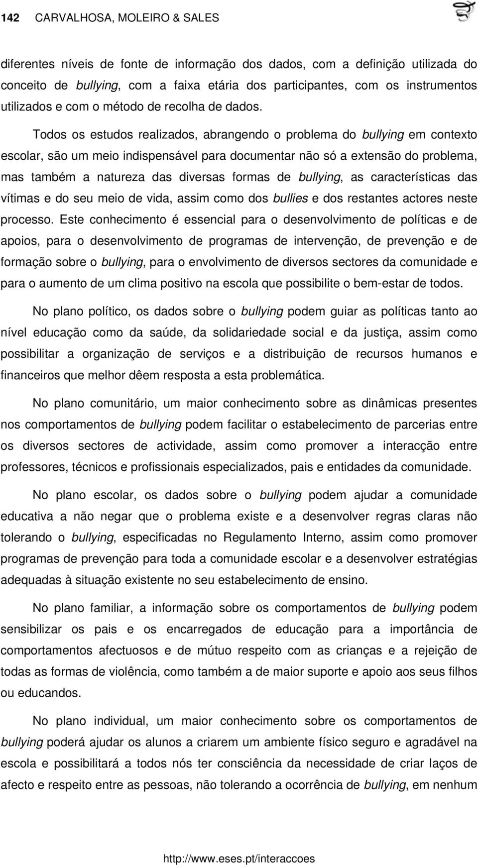 Todos os estudos realizados, abrangendo o problema do bullying em contexto escolar, são um meio indispensável para documentar não só a extensão do problema, mas também a natureza das diversas formas