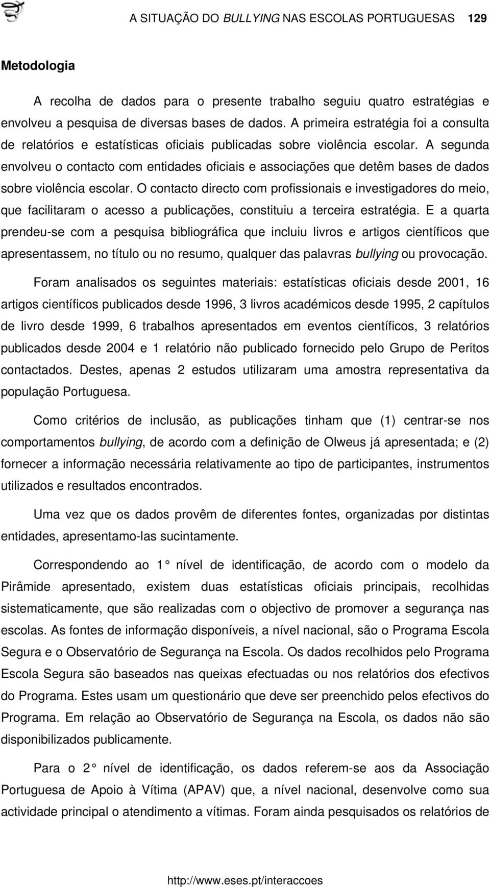 A segunda envolveu o contacto com entidades oficiais e associações que detêm bases de dados sobre violência escolar.