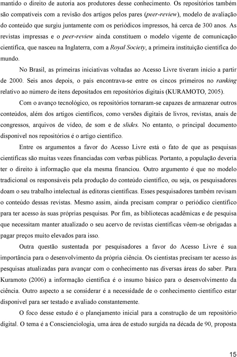 As revistas impressas e o peer-review ainda constituem o modelo vigente de comunicação científica, que nasceu na Inglaterra, com a Royal Society, a primeira instituição científica do mundo.