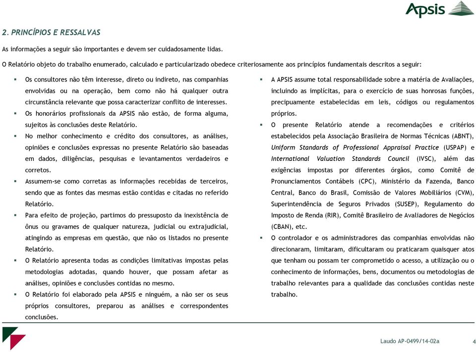 companhias envolvidas ou na operação, bem como não há qualquer outra circunstância relevante que possa caracterizar conflito de interesses.