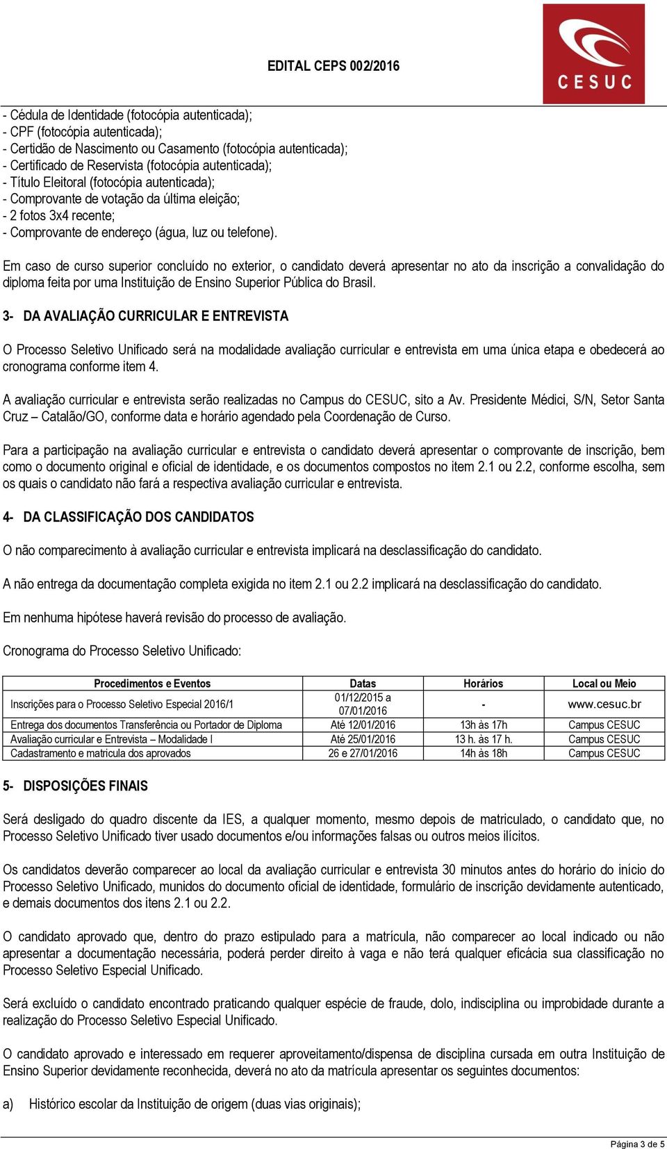 Em caso de curso superior concluído no exterior, o candidato deverá apresentar no ato da inscrição a convalidação do diploma feita por uma Instituição de Ensino Superior Pública do Brasil.