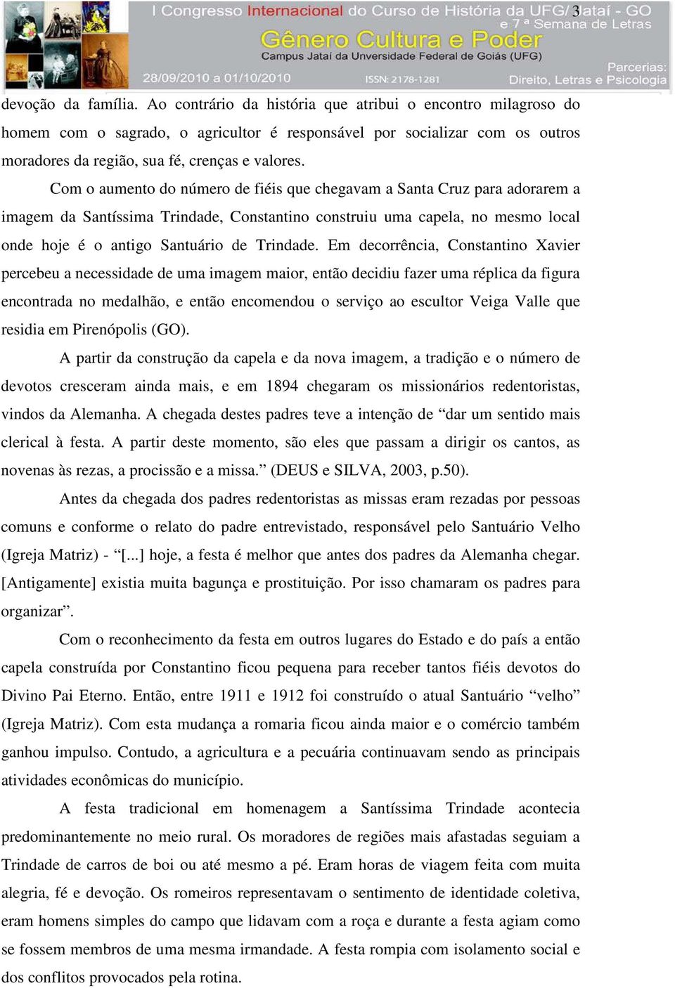 Com o aumento do número de fiéis que chegavam a Santa Cruz para adorarem a imagem da Santíssima Trindade, Constantino construiu uma capela, no mesmo local onde hoje é o antigo Santuário de Trindade.