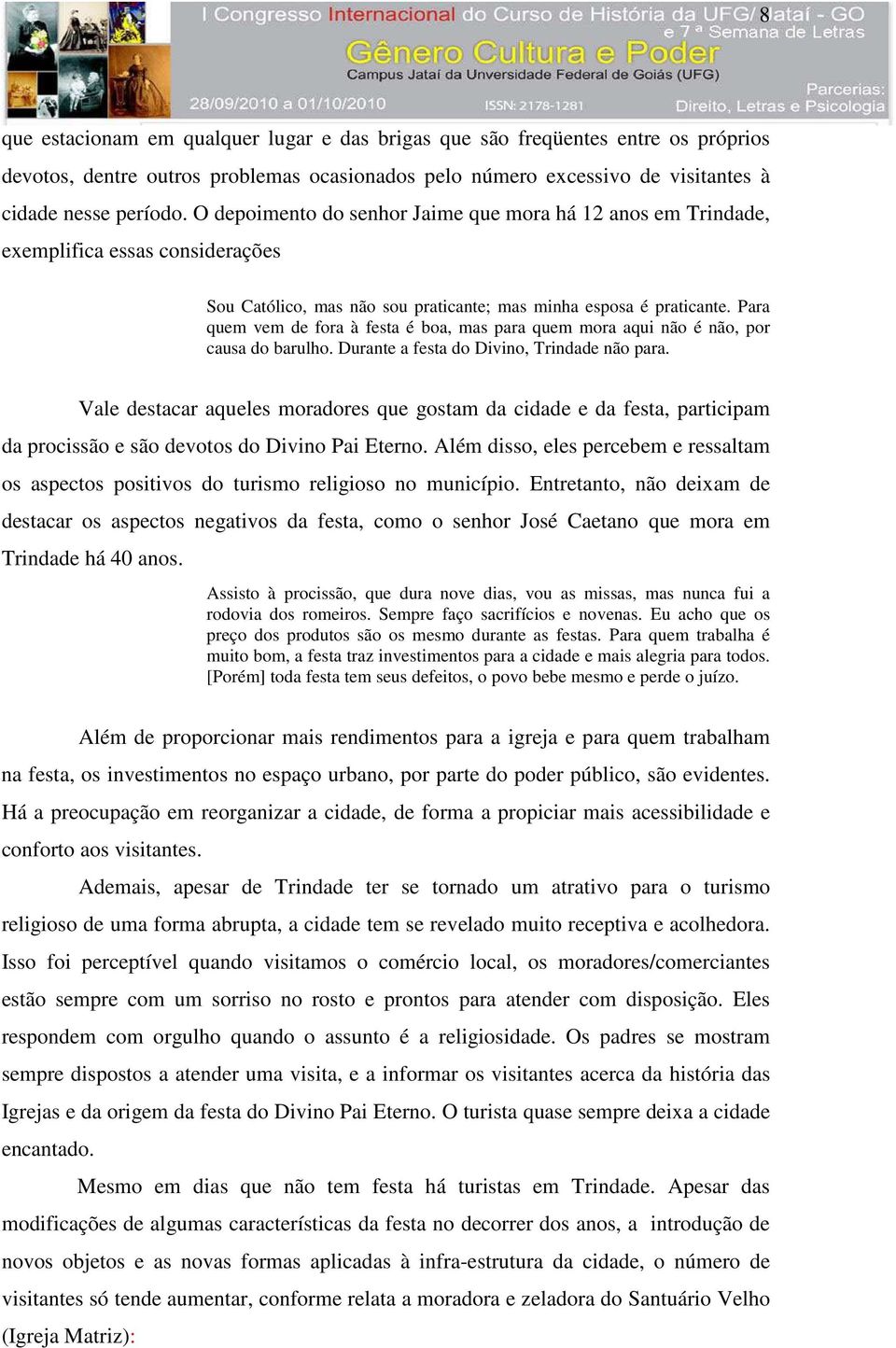 Para quem vem de fora à festa é boa, mas para quem mora aqui não é não, por causa do barulho. Durante a festa do Divino, Trindade não para.