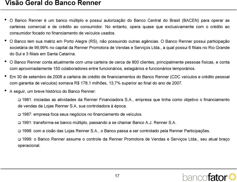 O Banco Renner possui participação societária de 99,99% no capital da Renner Promotora de Vendas e Serviços Ltda., a qual possui 6 filiais no Rio Grande do Sul e 3 filiais em Santa Catarina.