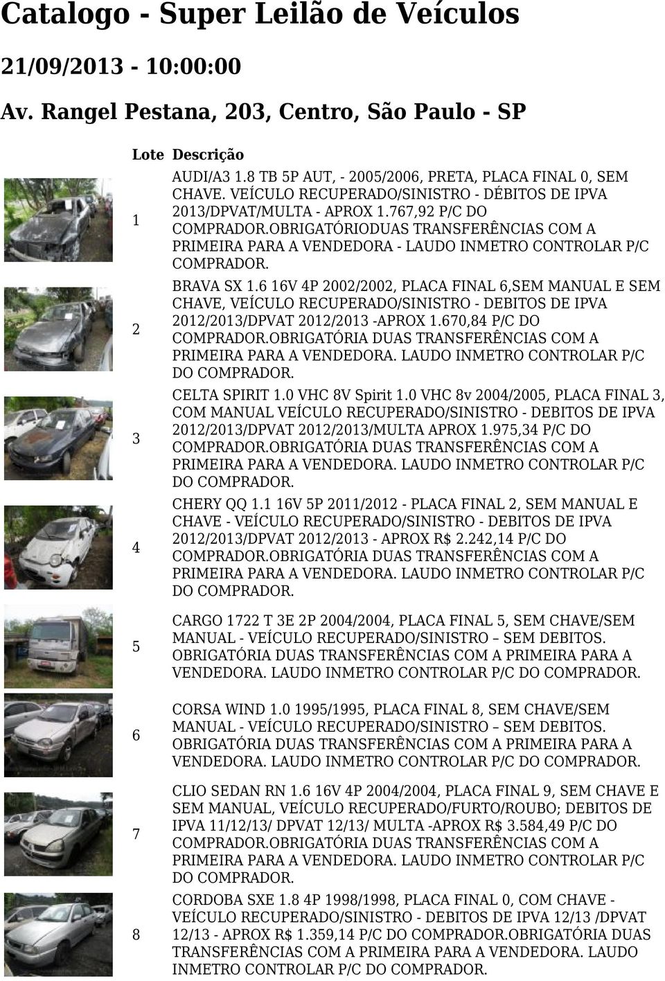 6 16V 4P 2002/2002, PLACA FINAL 6,SEM MANUAL E SEM CHAVE, VEÍCULO RECUPERADO/SINISTRO - DEBITOS DE IPVA 2012/2013/DPVAT 2012/2013 -APROX 1.670,84 P/C DO DO. CELTA SPIRIT 1.0 VHC 8V Spirit 1.