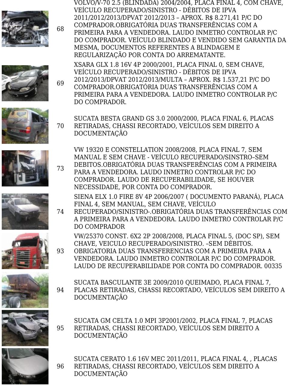 8 16V 4P 2000/2001, PLACA FINAL 0, SEM CHAVE, VEÍCULO RECUPERADO/SINISTRO - DÉBITOS DE IPVA 2012/2013/DPVAT 2012/2013/MULTA APROX. R$ 1.537,21 P/C DO DO. SUCATA BESTA GRAND GS 3.