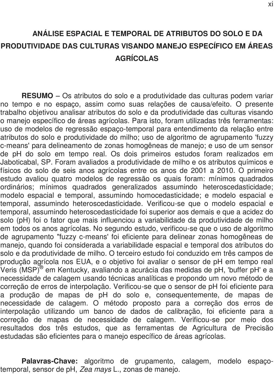 O presente trabalho objetivou analisar atributos do solo e da produtividade das culturas visando o manejo específico de áreas agrícolas.