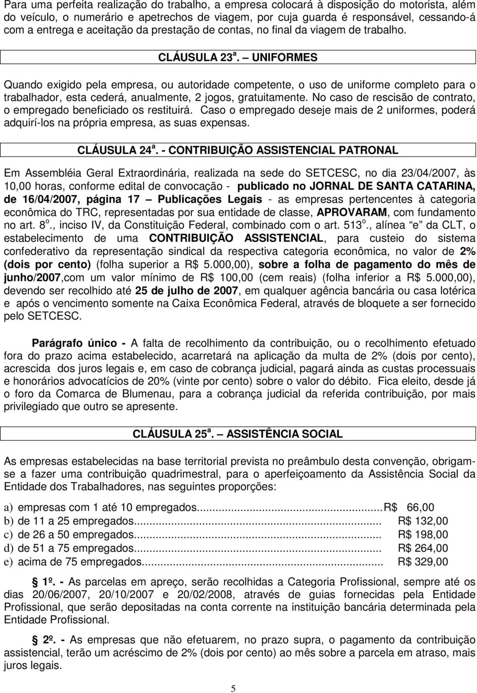 UNIFORMES Quando exigido pela empresa, ou autoridade competente, o uso de uniforme completo para o trabalhador, esta cederá, anualmente, 2 jogos, gratuitamente.