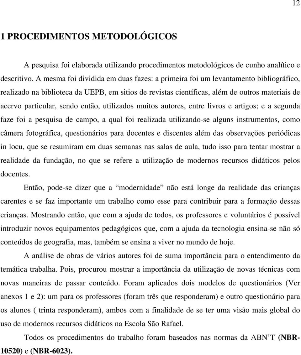 sendo então, utilizados muitos autores, entre livros e artigos; e a segunda faze foi a pesquisa de campo, a qual foi realizada utilizando-se alguns instrumentos, como câmera fotográfica,