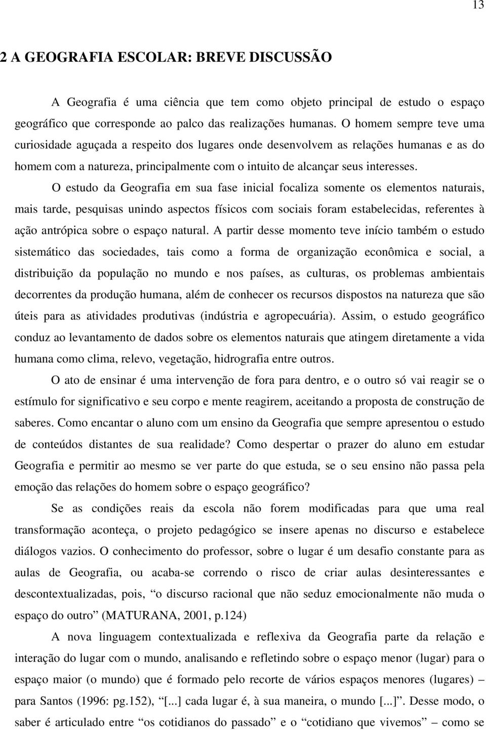 O estudo da Geografia em sua fase inicial focaliza somente os elementos naturais, mais tarde, pesquisas unindo aspectos físicos com sociais foram estabelecidas, referentes à ação antrópica sobre o