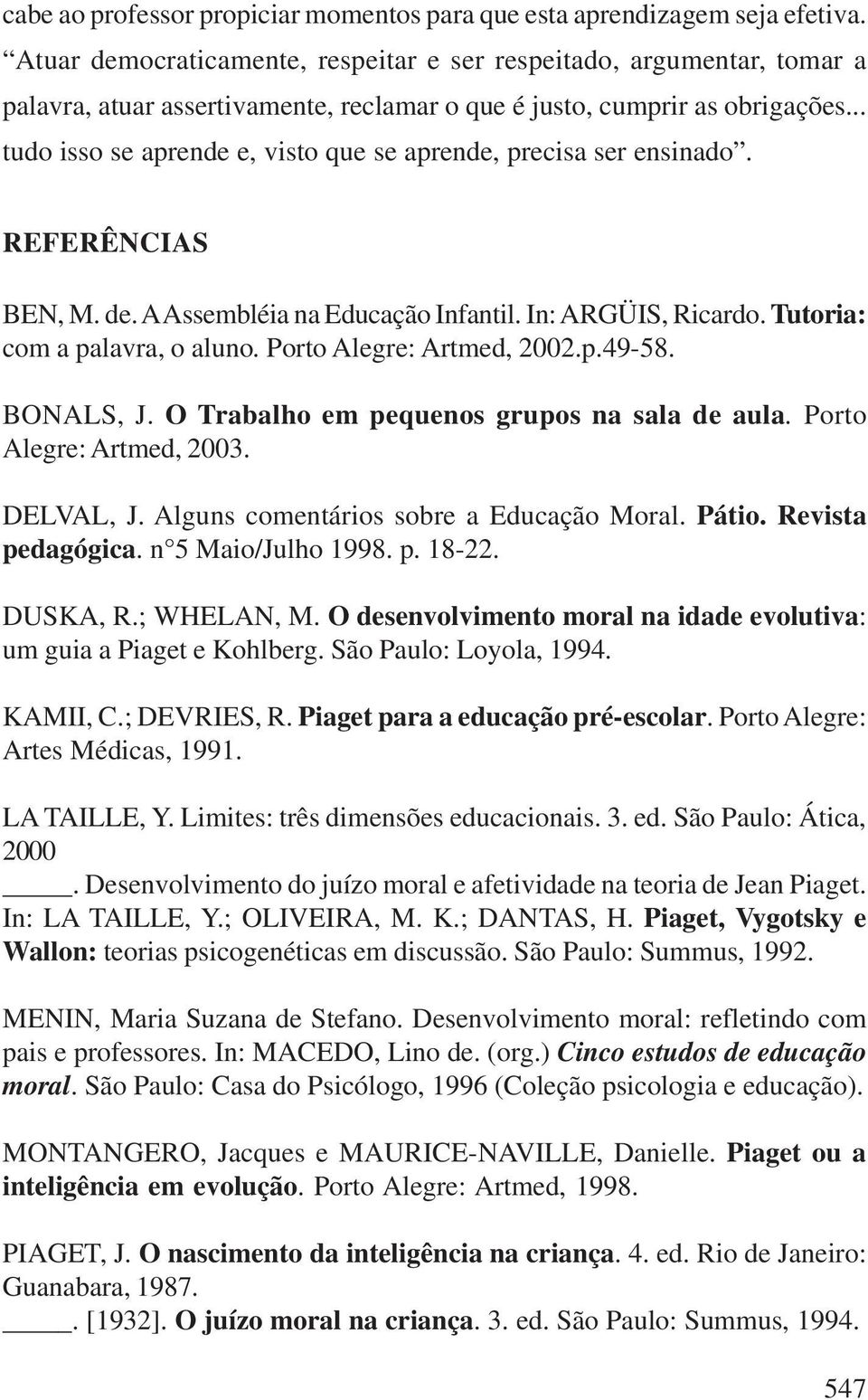 .. tudo isso se aprende e, visto que se aprende, precisa ser ensinado. REFERÊNCIAS BEN, M. de. A Assembléia na Educação Infantil. In: ARGÜIS, Ricardo. Tutoria: com a palavra, o aluno.