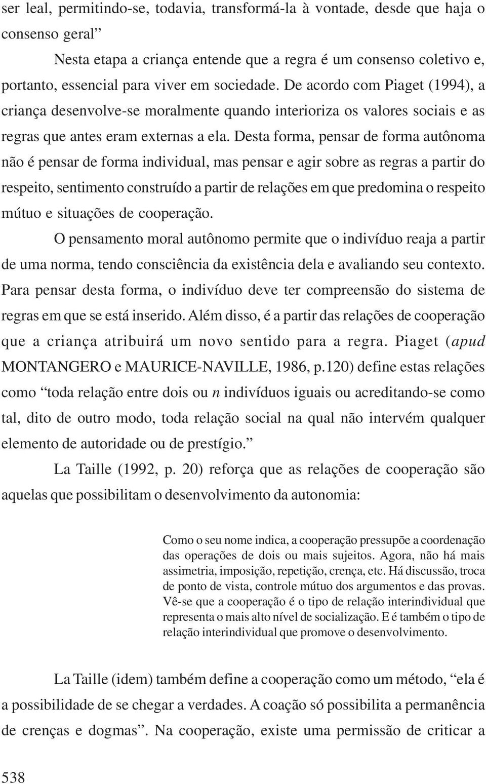 Desta forma, pensar de forma autônoma não é pensar de forma individual, mas pensar e agir sobre as regras a partir do respeito, sentimento construído a partir de relações em que predomina o respeito