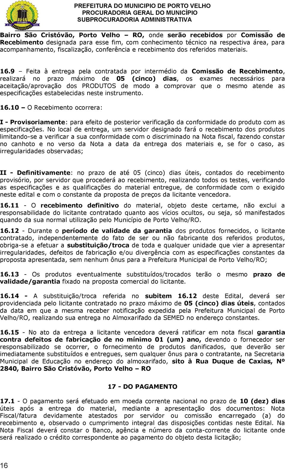 9 Feita à entrega pela contratada por intermédio da Comissão de Recebimento, realizará no prazo máximo de 05 (cinco) dias, os exames necessários para aceitação/aprovação dos PRODUTOS de modo a