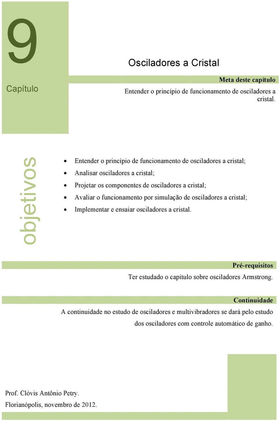 Avaliar o funcionamento por simulação de osciladores a cristal; Implementar e ensaiar osciladores a cristal.