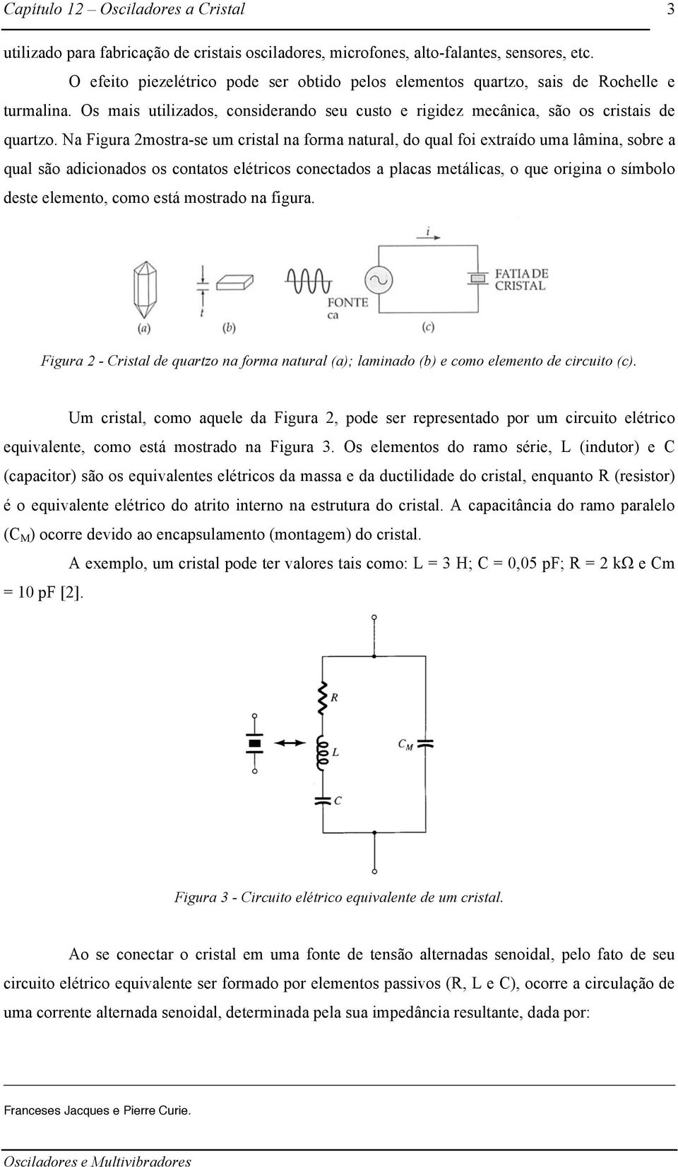 Na Figura 2mostra-se um cristal na forma natural, do qual foi extraído uma lâmina, sobre a qual são adicionados os contatos elétricos conectados a placas metálicas, o que origina o símbolo deste