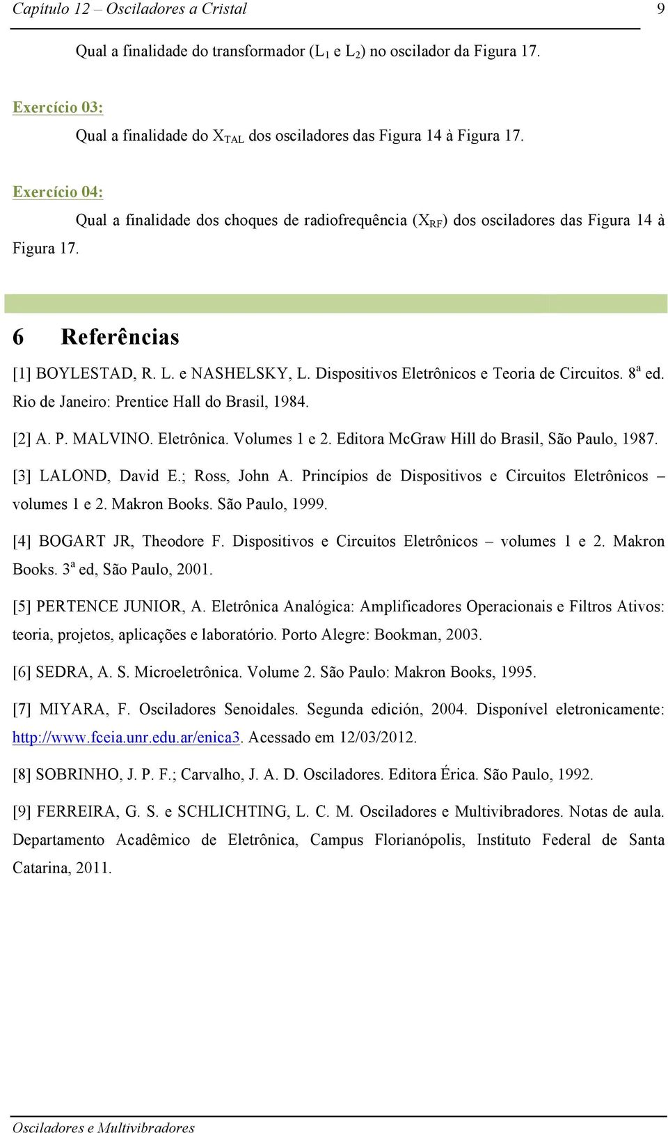 Rio de Janeiro: Prentice Hall do Brasil, 1984. [2] A. P. MALVINO. Eletrônica. Volumes 1 e 2. Editora McGraw Hill do Brasil, São Paulo, 1987. [3] LALOND, David E.; Ross, John A.