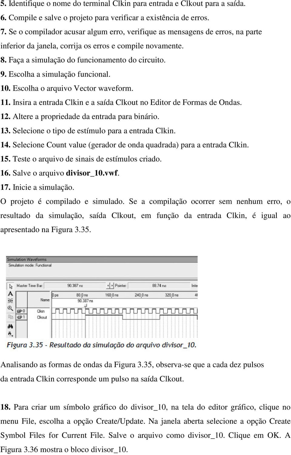 Escolha a simulação funcional. 10. Escolha o arquivo Vector waveform. 11. Insira a entrada Clkin e a saída Clkout no Editor de Formas de Ondas. 12. Altere a propriedade da entrada para binário. 13.