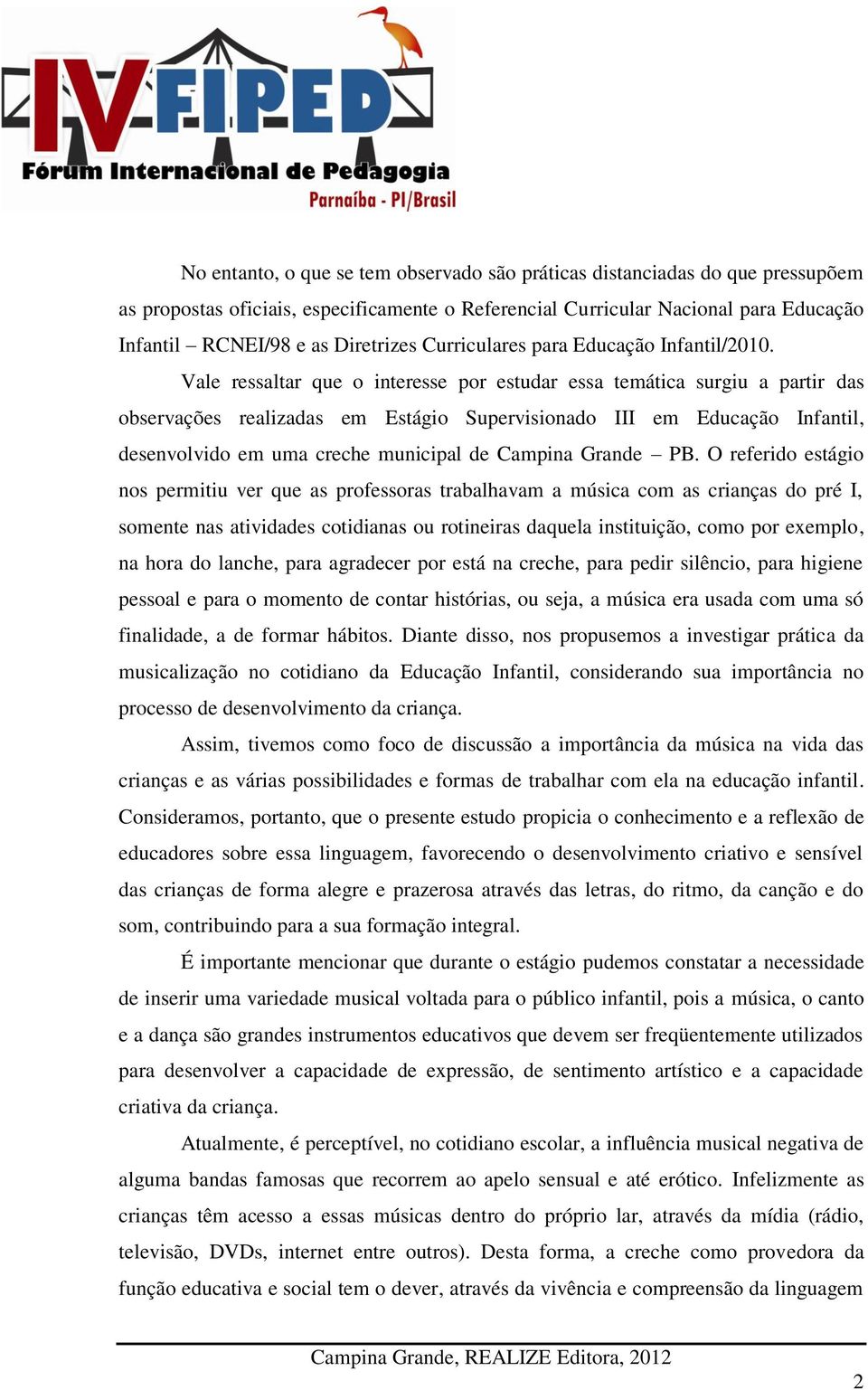 Vale ressaltar que o interesse por estudar essa temática surgiu a partir das observações realizadas em Estágio Supervisionado III em Educação Infantil, desenvolvido em uma creche municipal de Campina