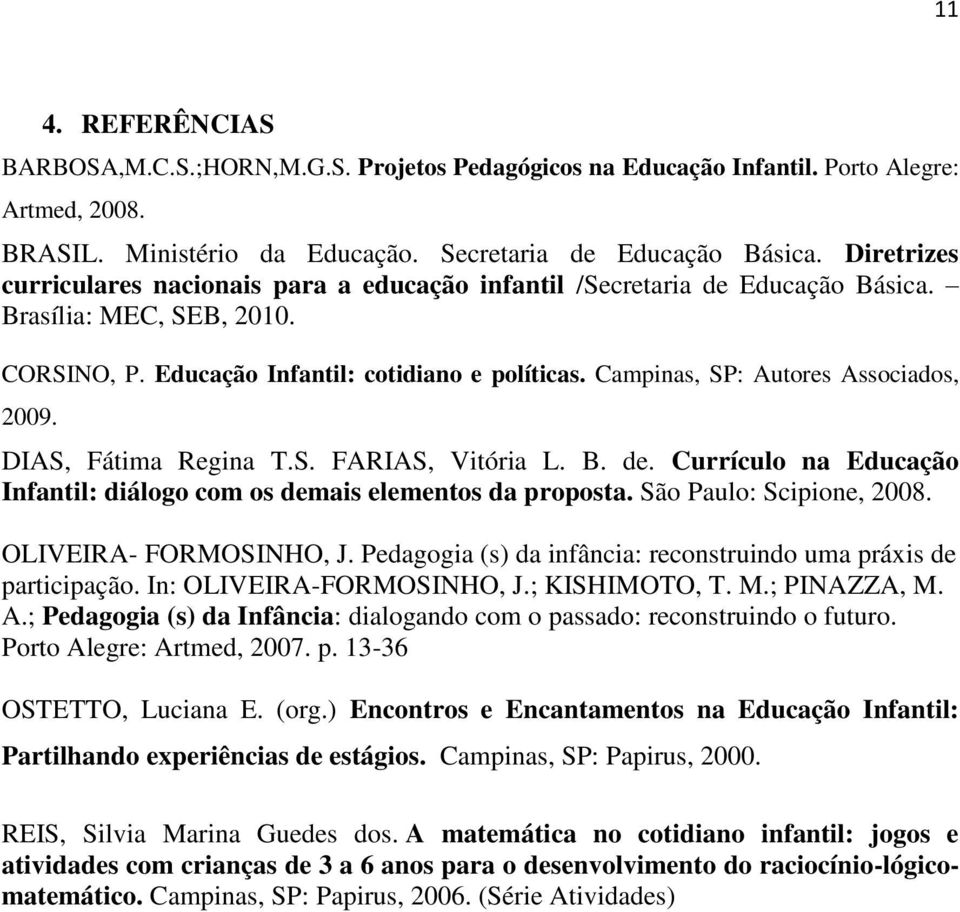 Campinas, SP: Autores Associados, 2009. DIAS, Fátima Regina T.S. FARIAS, Vitória L. B. de. Currículo na Educação Infantil: diálogo com os demais elementos da proposta. São Paulo: Scipione, 2008.