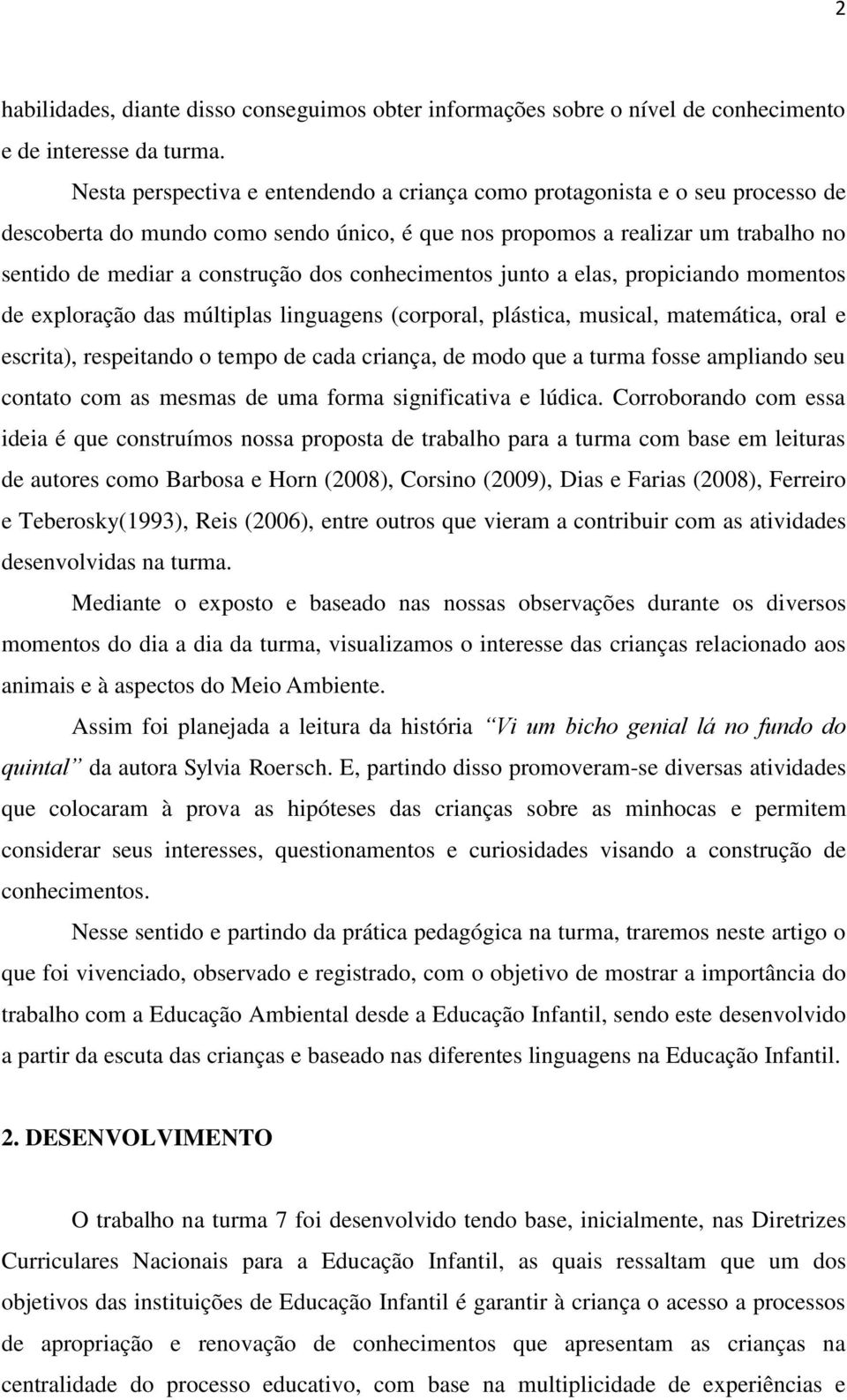 conhecimentos junto a elas, propiciando momentos de exploração das múltiplas linguagens (corporal, plástica, musical, matemática, oral e escrita), respeitando o tempo de cada criança, de modo que a