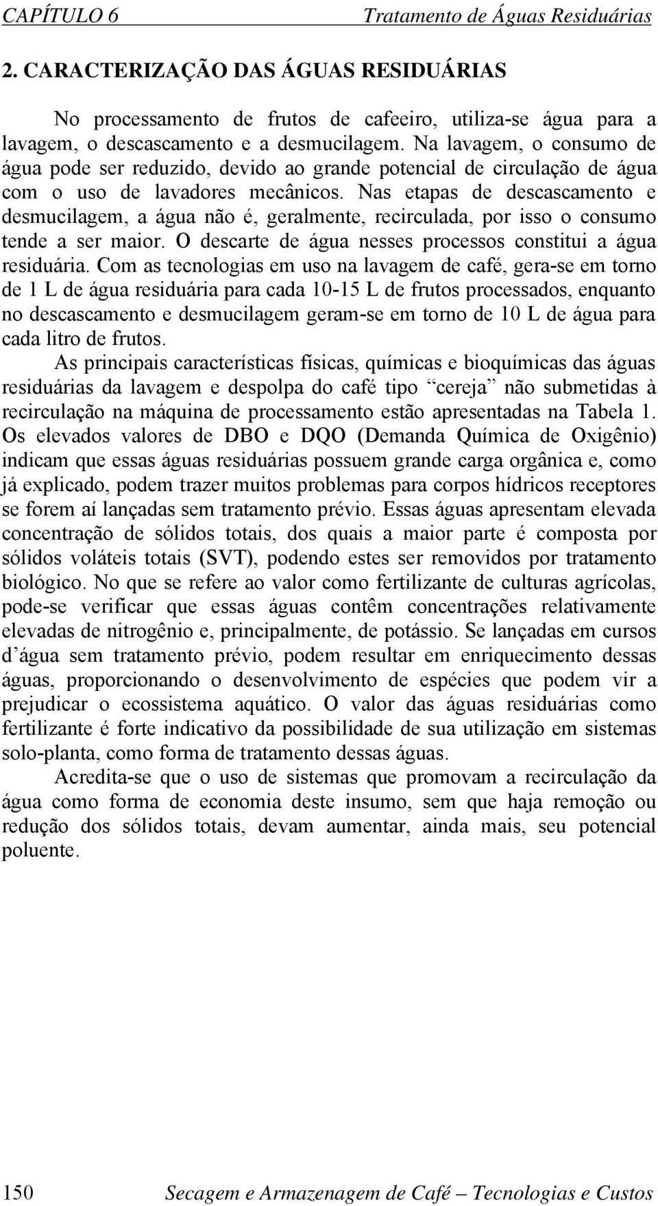 Nas etapas de descascamento e desmucilagem, a água não é, geralmente, recirculada, por isso o consumo tende a ser maior. O descarte de água nesses processos constitui a água residuária.