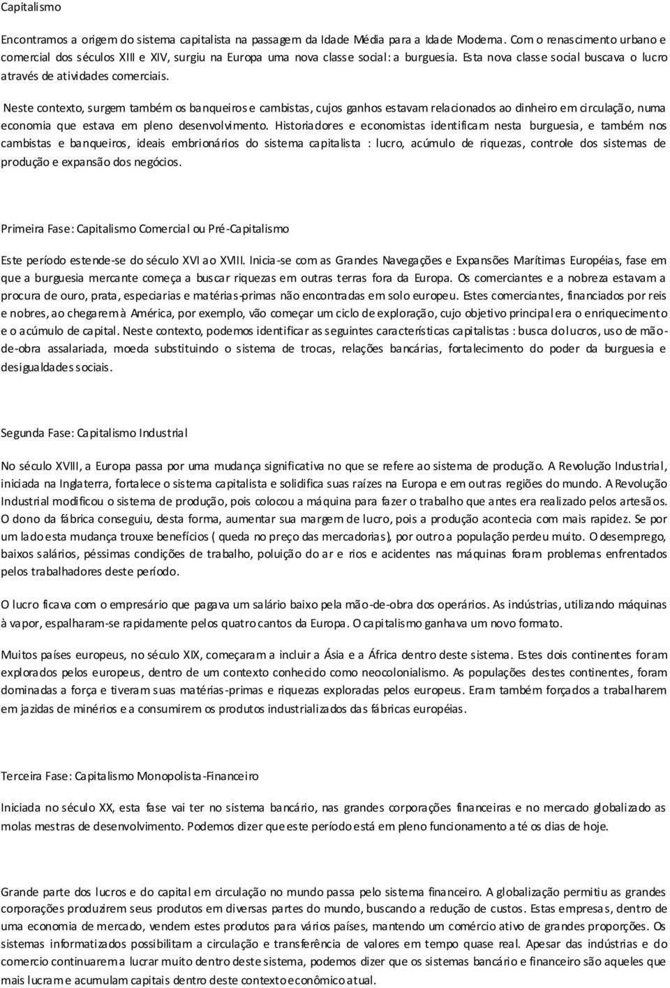 Neste contexto, surgem também os banqueiros e cambistas, cujos ganhos estavam relacionados ao dinheiro em circulação, numa economia que estava em pleno desenvolvimento.