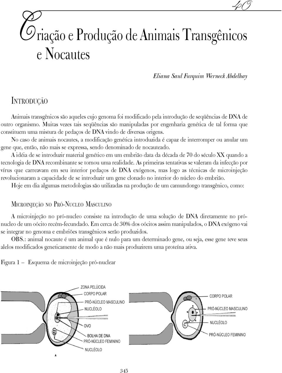 Muitas vezes tais seqüências são manipuladas por engenharia genética de tal forma que constituem uma mistura de pedaços de DNA vindo de diversas origens.