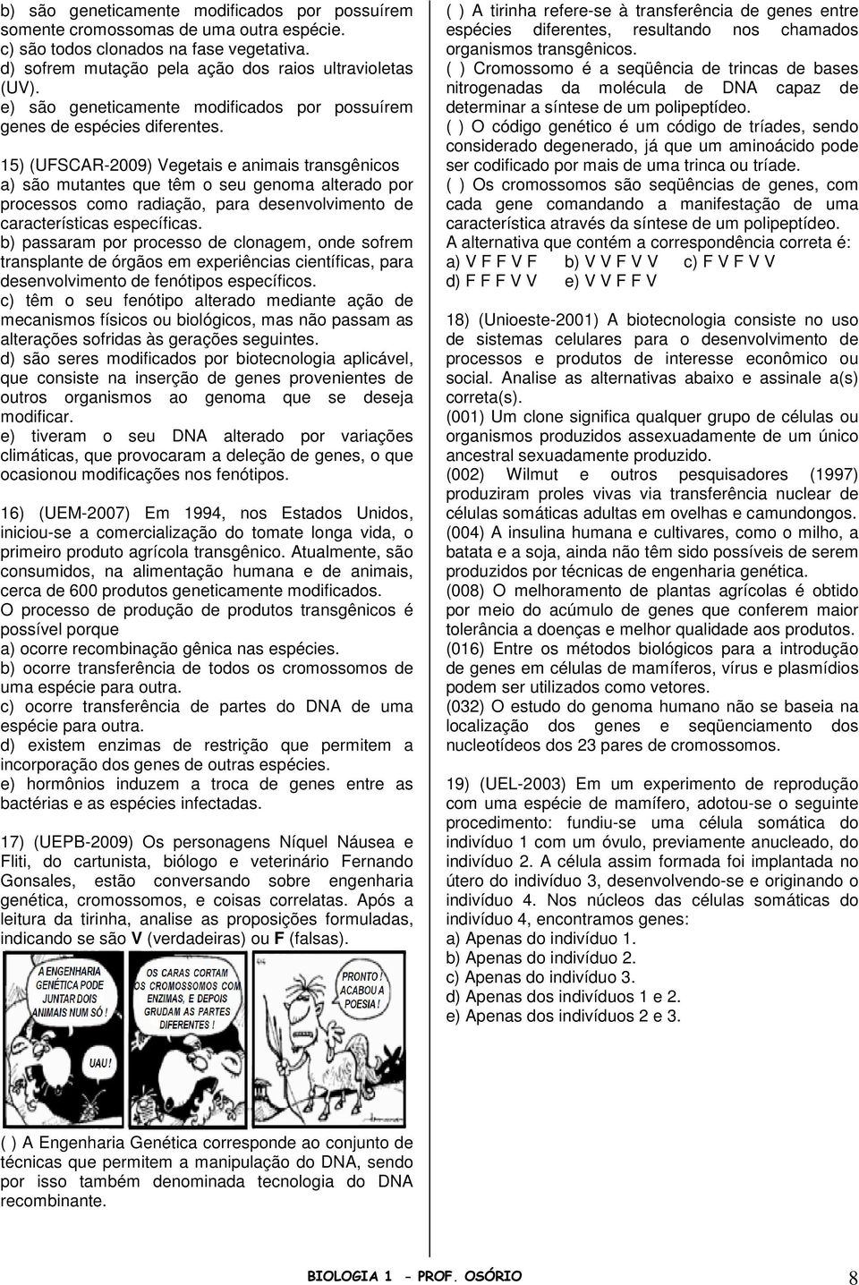 15) (UFSCAR-2009) Vegetais e animais transgênicos a) são mutantes que têm o seu genoma alterado por processos como radiação, para desenvolvimento de características específicas.