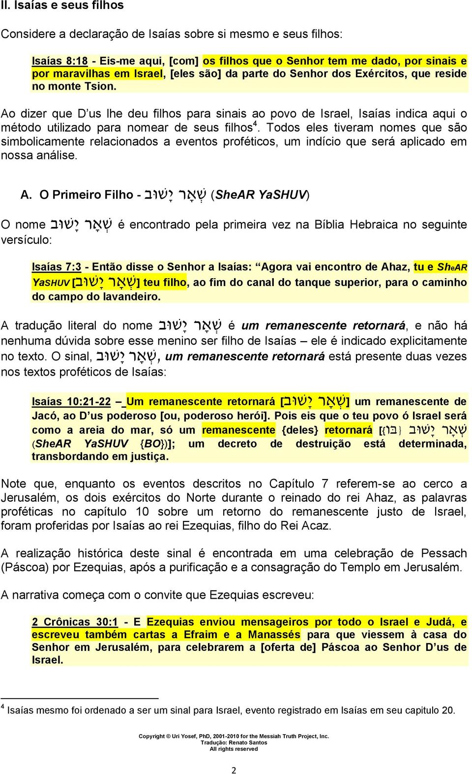 Ao dizer que D us lhe deu filhos para sinais ao povo de Israel, Isaías indica aqui o método utilizado para nomear de seus filhos 4.