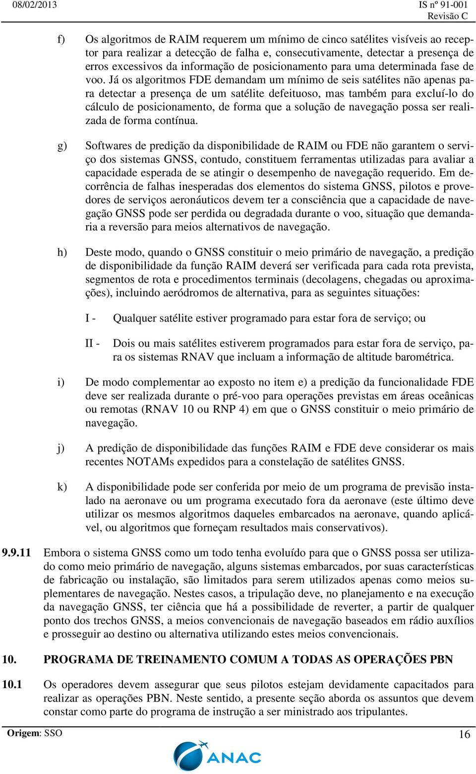 Já os algoritmos FDE demandam um mínimo de seis satélites não apenas para detectar a presença de um satélite defeituoso, mas também para excluí-lo do cálculo de posicionamento, de forma que a solução