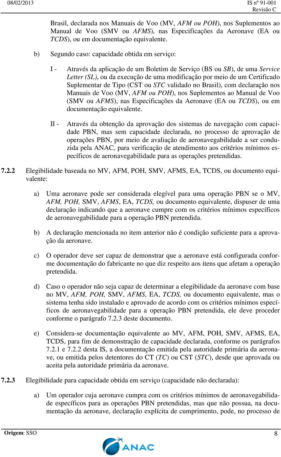 Suplementar de Tipo (CST ou STC validado no Brasil), com declaração nos Manuais de Voo (MV, AFM ou POH), nos Suplementos ao Manual de Voo (SMV ou AFMS), nas Especificações da Aeronave (EA ou TCDS),