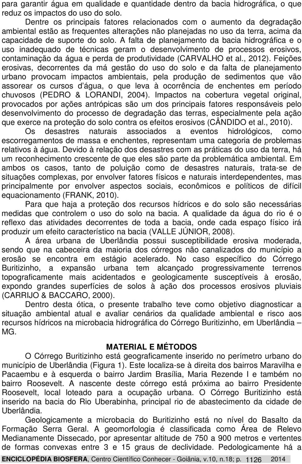 A falta de planejamento da bacia hidrográfica e o uso inadequado de técnicas geram o desenvolvimento de processos erosivos, contaminação da água e perda de produtividade (CARVALHO et al., 2012).