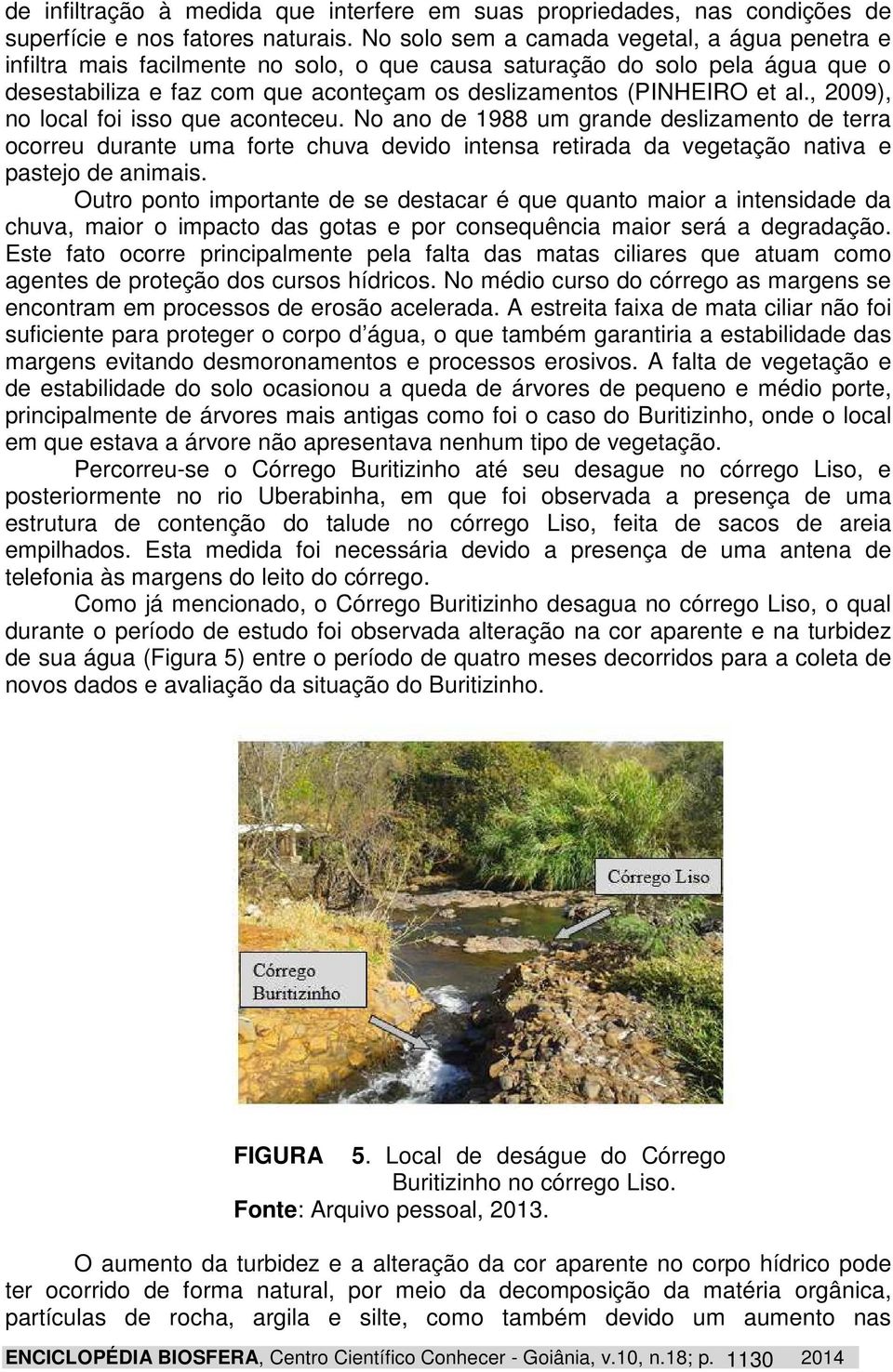 , 2009), no local foi isso que aconteceu. No ano de 1988 um grande deslizamento de terra ocorreu durante uma forte chuva devido intensa retirada da vegetação nativa e pastejo de animais.