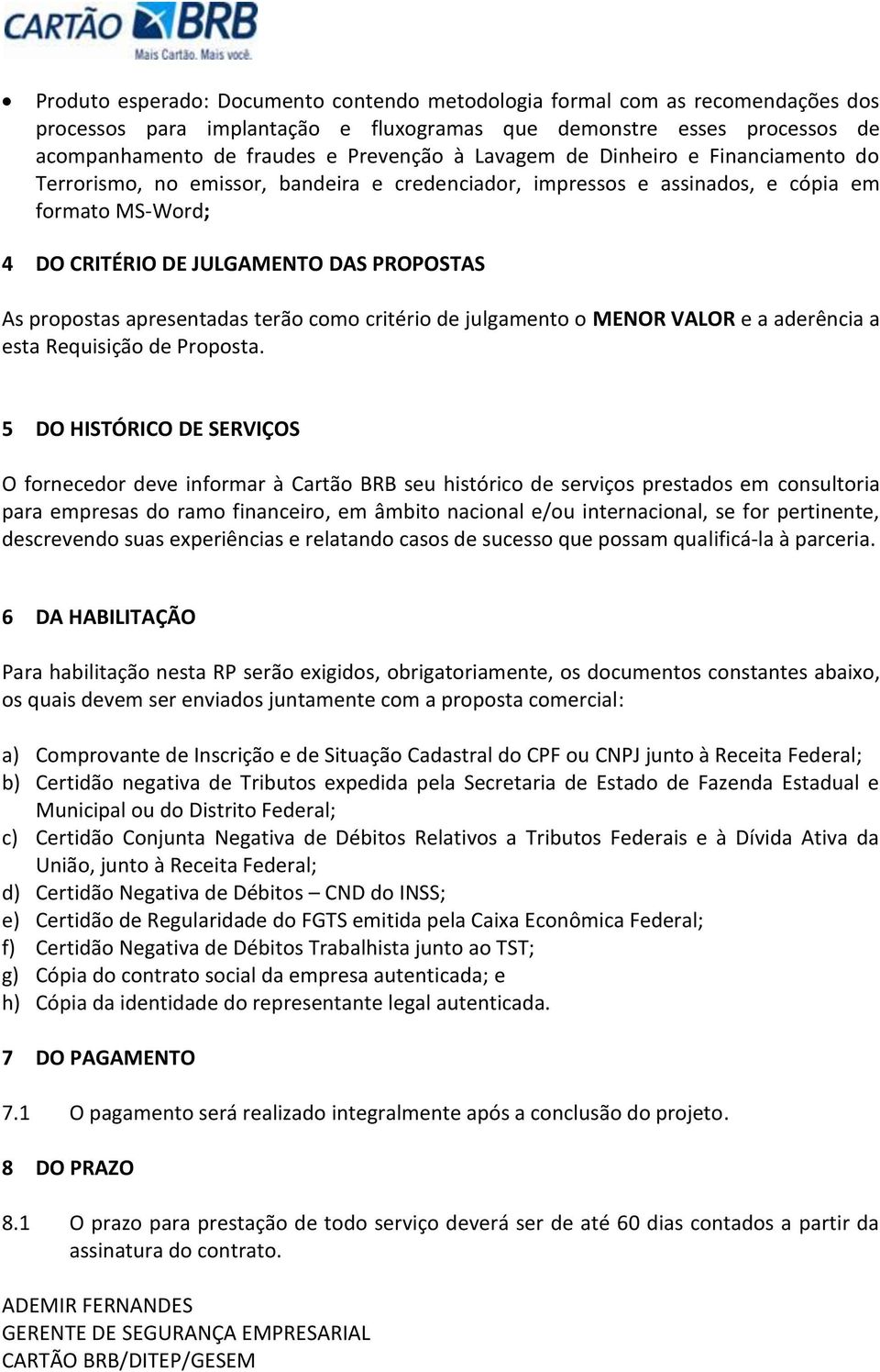 apresentadas terão como critério de julgamento o MENOR VALOR e a aderência a esta Requisição de Proposta.