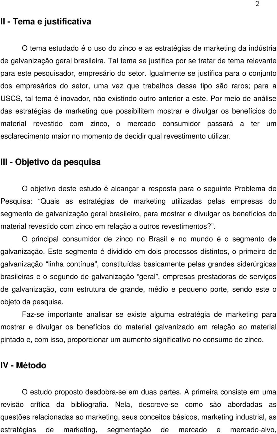 Igualmente se justifica para o conjunto dos empresários do setor, uma vez que trabalhos desse tipo são raros; para a USCS, tal tema é inovador, não existindo outro anterior a este.