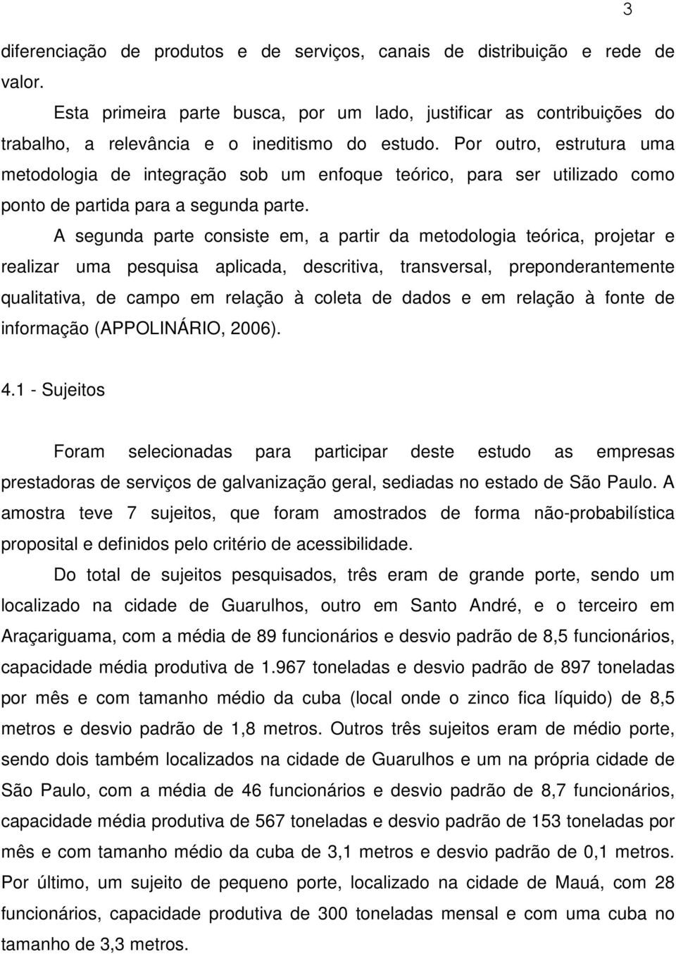 Por outro, estrutura uma metodologia de integração sob um enfoque teórico, para ser utilizado como ponto de partida para a segunda parte.