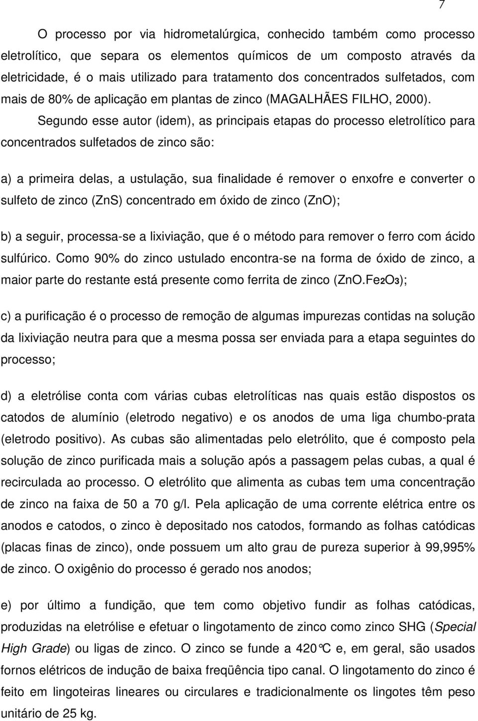 Segundo esse autor (idem), as principais etapas do processo eletrolítico para concentrados sulfetados de zinco são: a) a primeira delas, a ustulação, sua finalidade é remover o enxofre e converter o