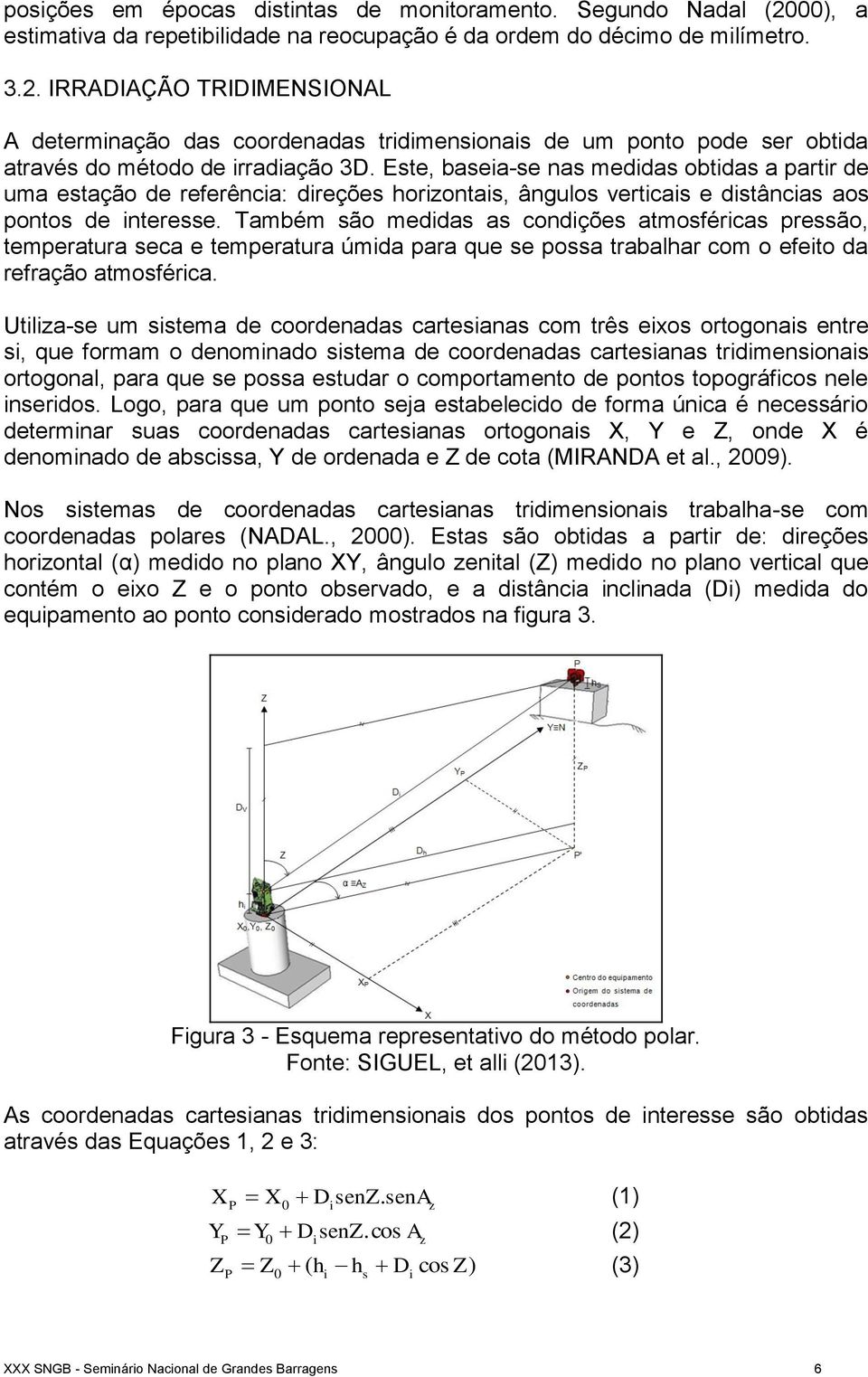 Também são medidas as condições atmosféricas pressão, temperatura seca e temperatura úmida para que se possa trabalhar com o efeito da refração atmosférica.