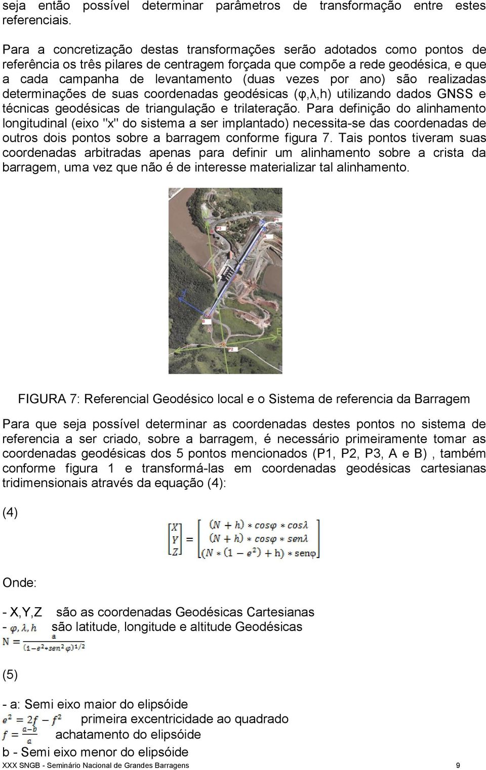 por ano) são realizadas determinações de suas coordenadas geodésicas (φ,λ,h) utilizando dados GNSS e técnicas geodésicas de triangulação e trilateração.