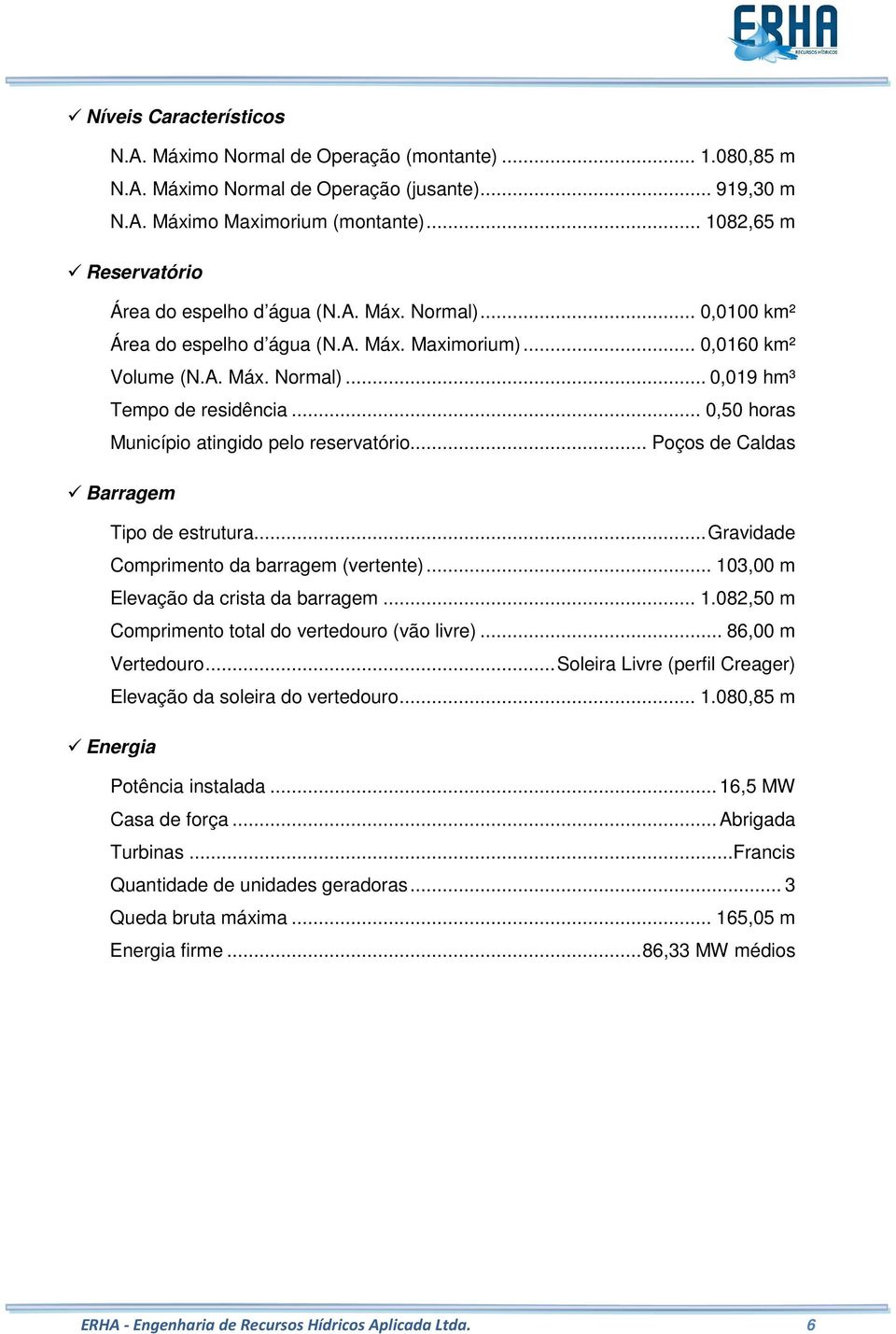 .. 0,50 horas Município atingido pelo reservatório... Poços de Caldas Barragem Tipo de estrutura... Gravidade Comprimento da barragem (vertente)... 10