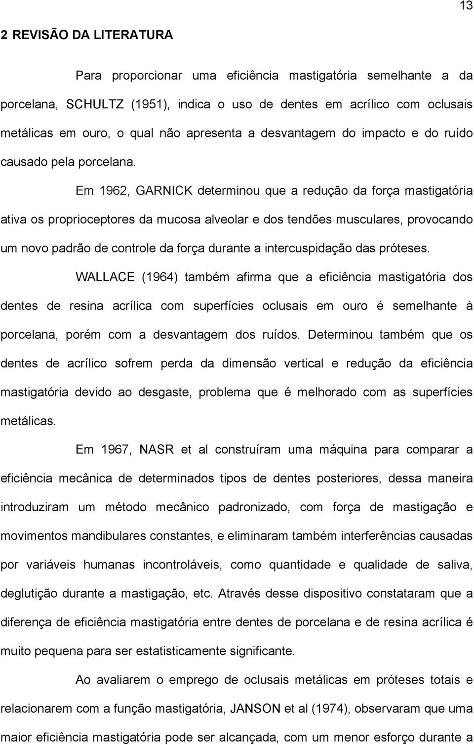 Em 1962, GARNICK determinou que a redução da força mastigatória ativa os proprioceptores da mucosa alveolar e dos tendões musculares, provocando um novo padrão de controle da força durante a