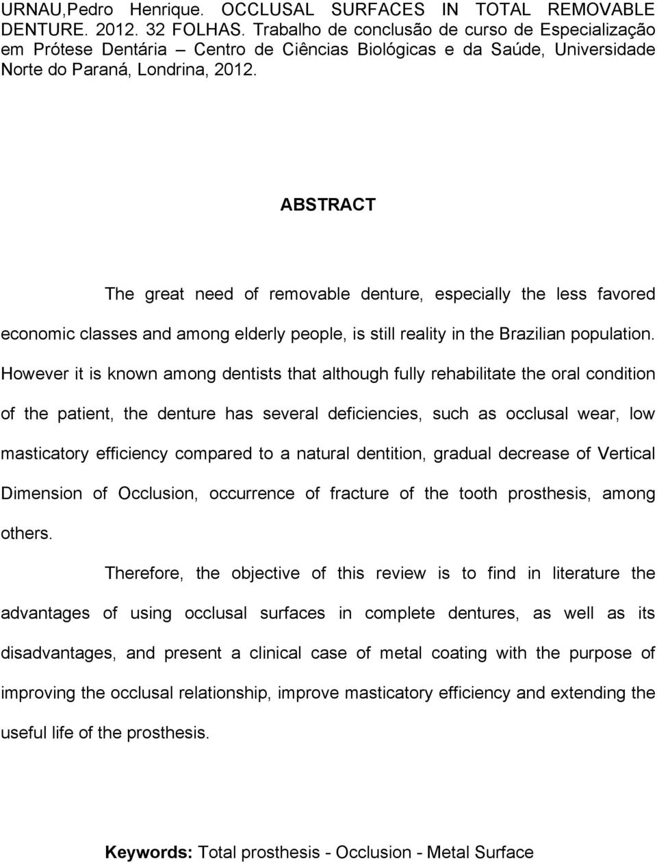 ABSTRACT The great need of removable denture, especially the less favored economic classes and among elderly people, is still reality in the Brazilian population.