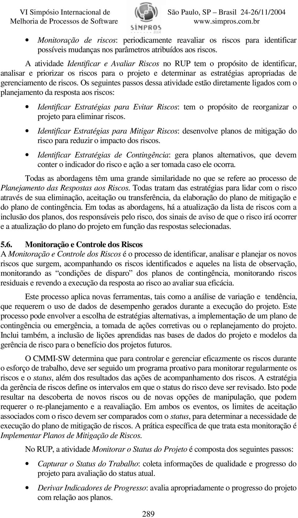 Os seguintes passos dessa atividade estão diretamente ligados com o planejamento da resposta aos riscos: Identificar Estratégias para Evitar Riscos: tem o propósito de reorganizar o projeto para