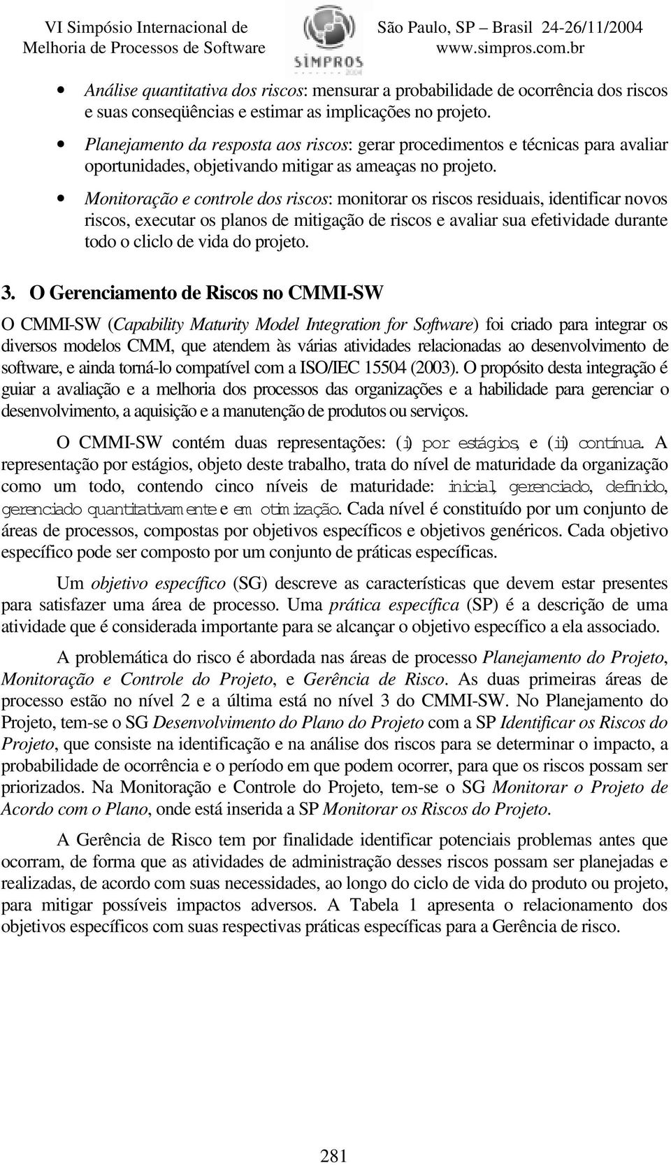 Monitoração e controle dos riscos: monitorar os riscos residuais, identificar novos riscos, executar os planos de mitigação de riscos e avaliar sua efetividade durante todo o cliclo de vida do