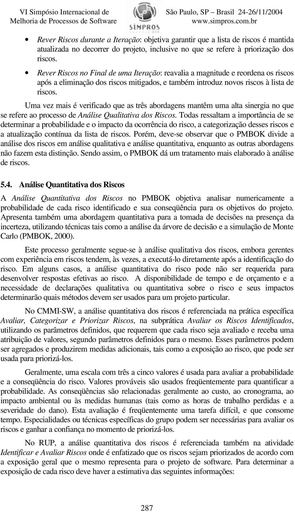 Uma vez mais é verificado que as três abordagens mantêm uma alta sinergia no que se refere ao processo de Análise Qualitativa dos Riscos.