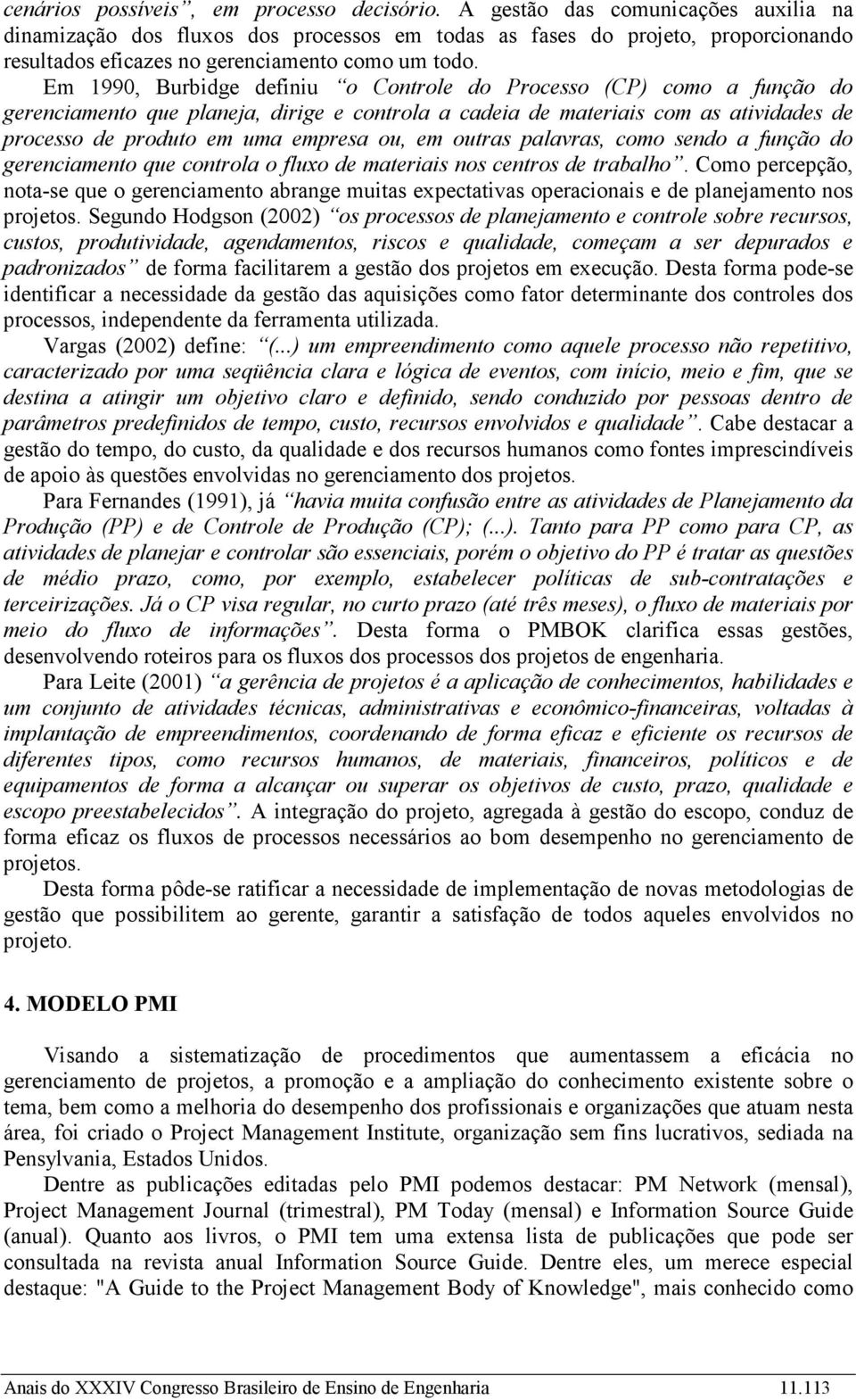 Em 1990, Burbidge definiu o Controle do Processo (CP) como a função do gerenciamento que planeja, dirige e controla a cadeia de materiais com as atividades de processo de produto em uma empresa ou,